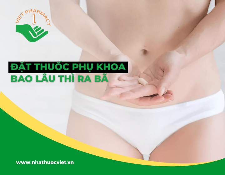 Giải đáp: Đặt thuốc phụ khoa bao lâu thì ra bã?