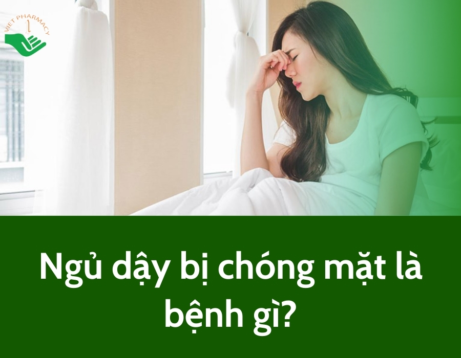 Ngủ dậy bị chóng mặt là bệnh gì? Nguyên nhân và cách điều trị