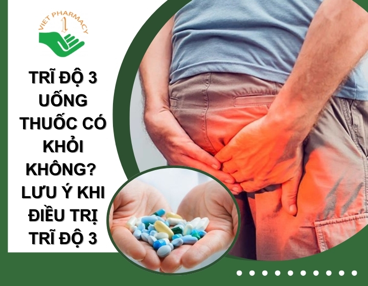 Trĩ độ 3 uống thuốc có khỏi không? Lưu ý khi điều trị trĩ độ 3